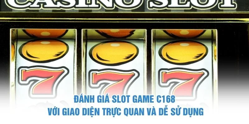 Đánh giá slot game C168 với giao diện trực quan và dễ sử dụng