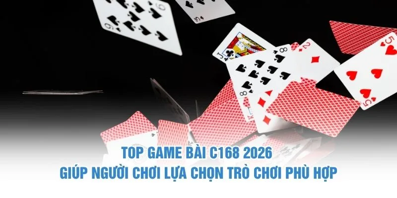 Top game bài C168 2026 giúp người chơi lựa chọn trò chơi phù hợp